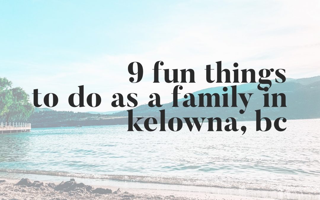 9 Fun Things To Do As A Family in Kelowna, BC