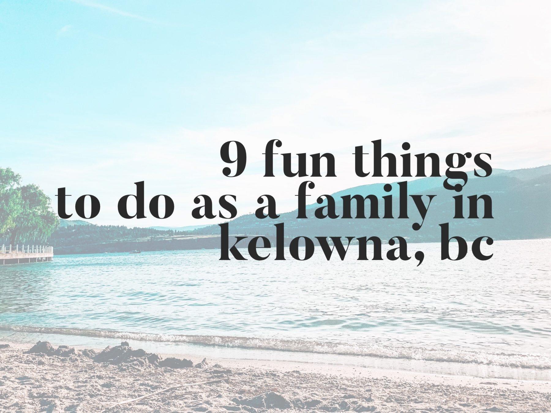 9 Fun Things To Do As A Family in Kelowna, BC