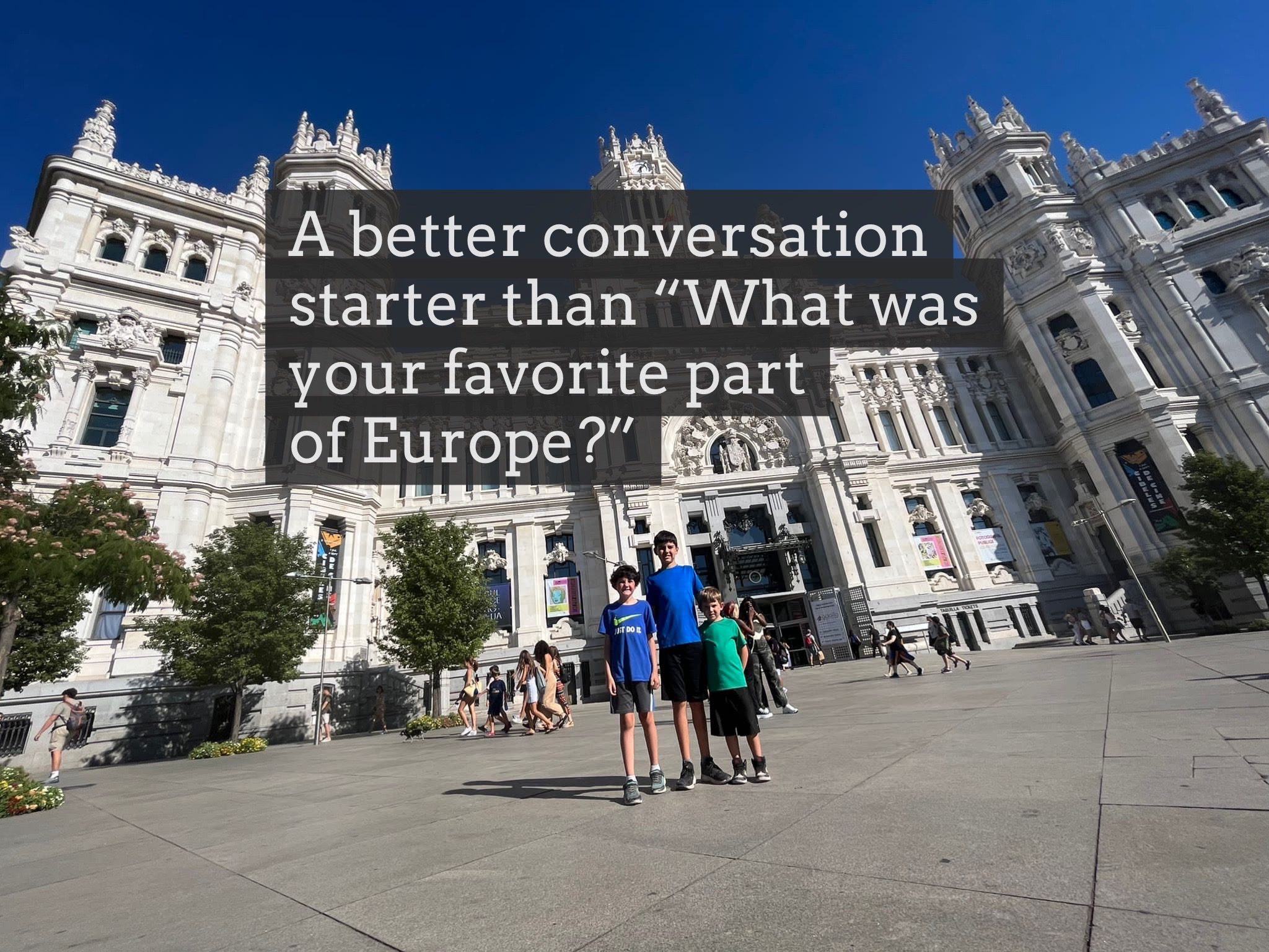 A Better Conversation Starter Than “What was your favorite part of Europe?”